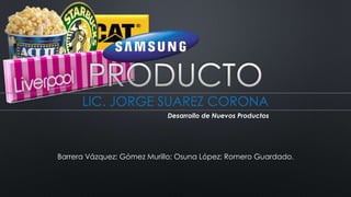 LIC. JORGE SUAREZ CORONA
Desarrollo de Nuevos Productos
Barrera Vázquez; Gómez Murillo; Osuna López; Romero Guardado.
 