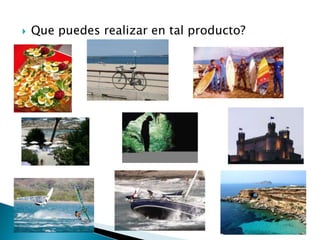    Que puedes realizar en tal producto?
 
