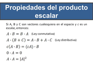 Propiedades del producto
        escalar
Si A, B y C son vectores cualesquiera en el espacio y c es un
escalar, entonces:
                   (Ley conmutativa)

                                       (Ley distributiva)
 