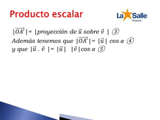 |𝑂𝐴’|= |proyección de 𝑢 sobre 𝑣 | ③
Además tenemos que |𝑂𝐴’|= |𝑢| cos 𝛼 ④
y que |𝑢 . 𝑣 |= |𝑢| |𝑣|cos 𝛼 ⑤
 