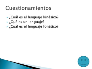  ¿Cuál es el lenguaje kinésico?
 ¿Qué es un lenguaje?
 ¿Cuál es el lenguaje fonético?
 