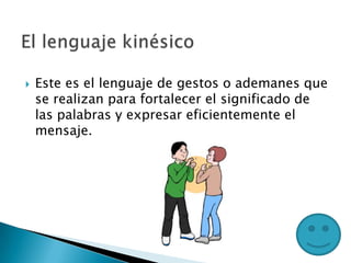  Este es el lenguaje de gestos o ademanes que
se realizan para fortalecer el significado de
las palabras y expresar eficientemente el
mensaje.
 