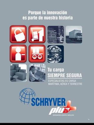 Porque la innovación
es parte de nuestra historia

Tu carga
SIEMPRE SEGURA
ESPECIALISTAS ES CARGA
MARÍTIMA, AÉREA Y TERRESTRE

P

INTEGRATED LOGISTIC SERVICES

 