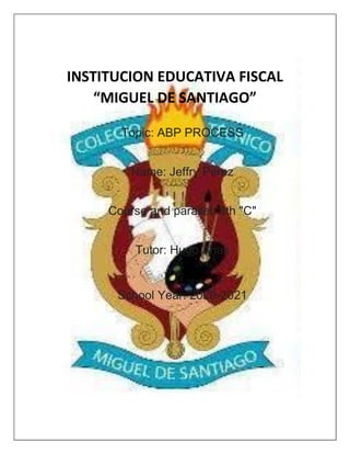 INSTITUCION EDUCATIVA FISCAL
“MIGUEL DE SANTIAGO”
Topic: ABP PROCESS
Name: Jeffry Pérez
Course and parallel: 8th "C"
Tutor: Hugo Arias
School Year: 2020-2021
 