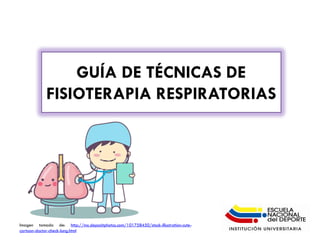 GUÍA DE TÉCNICAS DE
FISIOTERAPIA RESPIRATORIAS
Imagen tomada de: http://mx.depositphotos.com/101758450/stock-illustration-cute-
cartoon-doctor-check-lung.html
 