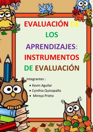 EVALUACIÓN DE
LOS
APRENDIZAJES:
INSTRUMENTOS
DE EVALUACIÓN
Integrantes :
• Kevin Aguilar
• Cynthia Quinapallo
• Mireya Prieto
 