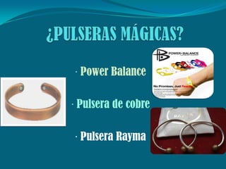 · Power Balance
· Pulsera de cobre
· Pulsera Rayma
 