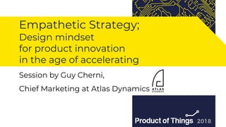 Workshop by Moriya Kassis
Empathetic Strategy;
Design mindset
for product innovation
in the age of accelerating
Session by Guy Cherni,
Chief Marketing at Atlas Dynamics
 