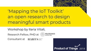 Workshop by Moriya Kassis
‘Mapping the IoT Toolkit’
an open research to design
meaningful smart products
Workshop by Ilaria Vitali,
Research Fellow, PHD at
Consultant at
 