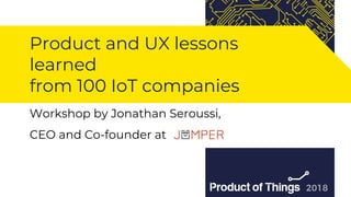 Workshop by Moriya Kassis
Product and UX lessons
learned
from 100 IoT companies
Workshop by Jonathan Seroussi,
CEO and Co-founder at
 