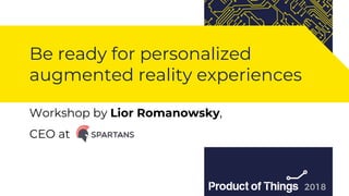 Workshop by Moriya Kassis
Be ready for personalized
augmented reality experiences
Workshop by Lior Romanowsky,
CEO at
 