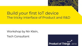 Workshop by Moriya Kassis
Build your first IoT device
The tricky interface of Product and R&D
Workshop by Nir Klein,
Tech Consultant
 
