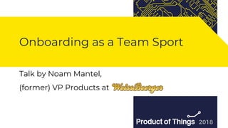 Workshop by Moriya Kassis
Onboarding as a Team Sport
Talk by Noam Mantel,
(former) VP Products at
 