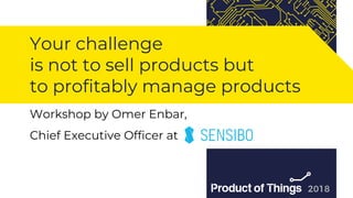 Workshop by Moriya Kassis
Your challenge
is not to sell products but
to profitably manage products
Workshop by Omer Enbar,
Chief Executive Officer at
 