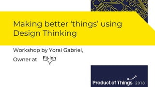 Workshop by Moriya Kassis
Making better ‘things’ using
Design Thinking
Workshop by Yorai Gabriel,
Owner at
 