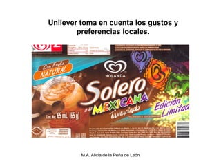 Unilever toma en cuenta los gustos y
        preferencias locales.




         M.A. Alicia de la Peña de León
 