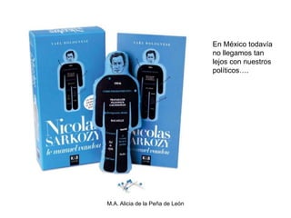 En México todavía
                                 no llegamos tan
                                 lejos con nuestros
                                 políticos….




M.A. Alicia de la Peña de León
 