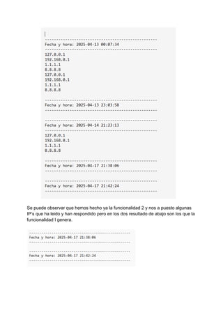Se puede observar que hemos hecho ya la funcionalidad 2 y nos a puesto algunas
IP’s que ha leido y han respondido pero en los dos resultado de abajo son los que la
funcionalidad I genera. ​
​
 