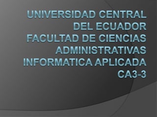 UNIVERSIDAD CENTRAL DEL ECUADORFACULTAD DE CIENCIAS ADMINISTRATIVASINFORMATICA APLICADACA3-3 