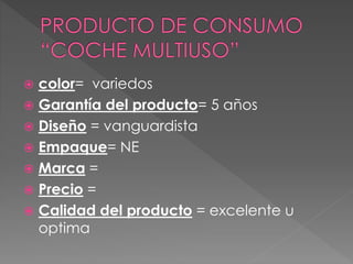  color= variedos
 Garantía del producto= 5 años
 Diseño = vanguardista
 Empaque= NE
 Marca =
 Precio =
 Calidad del producto = excelente u
optima
 