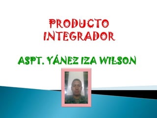 PRODUCTO INTEGRADOR ASPT. YÁNEZ IZA WILSON 