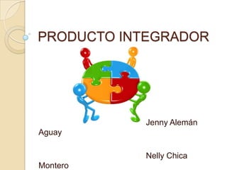 PRODUCTO INTEGRADOR




           Jenny Alemán
Aguay

           Nelly Chica
Montero
 