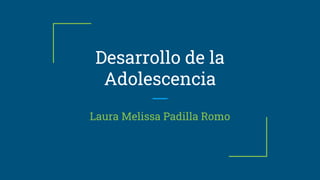 Desarrollo de la
Adolescencia
Laura Melissa Padilla Romo
 