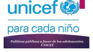 Políticas públicas a favor de los adolescentes.
UNICEF
 