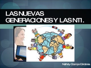Nathaly Ocampo Cárdenas. LAS NUEVAS GENERACIONES Y LAS NTI. 