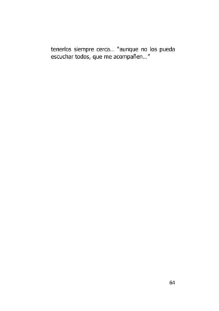 tenerlos siempre cerca… “aunque no los pueda
escuchar todos, que me acompañen…”




                                         64
 