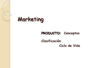 Marketing
PRODUCTO: Conceptos
Clasificación
Ciclo de Vida

 