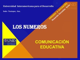 Universidad Interamericana para el Desarrollo

Sede : Tuxtepec, Oax.




           LOS NUMEROS

                            COMUNICACIÓN
                              EDUCATIVA
 