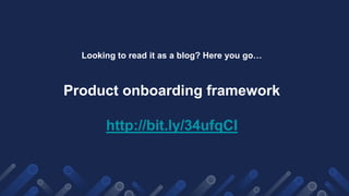 Looking to read it as a blog? Here you go…
Product onboarding framework
http://bit.ly/34ufqCI
 