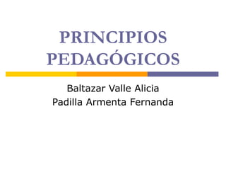 PRINCIPIOS
PEDAGÓGICOS
   Baltazar Valle Alicia
Padilla Armenta Fernanda
 