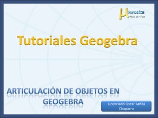 Tutoriales Geogebra



              Licenciado Oscar Ardila
                     Chaparro
 