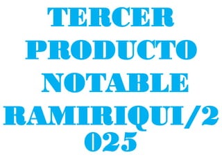 TERCER
PRODUCTO
NOTABLE
RAMIRIQUI/2
025
 