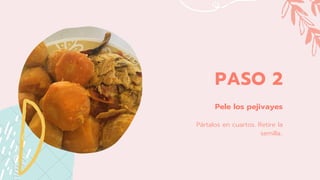 PASO 2
Pele los pejivayes
Pártalos en cuartos. Retire la
semilla..
 