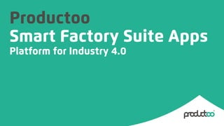 Productoo
Smart Factory Suite Apps
Platform for Industry 4.0
 