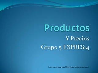 Y Precios
Grupo 5 EXPRES14

http://expres14ciptafallagrupo5.blogspot.com.es/

 