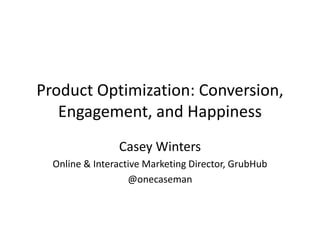 Product Optimization: Conversion,
Engagement, and Happiness
Casey Winters
Online & Interactive Marketing Director, GrubHub
@onecaseman

 
