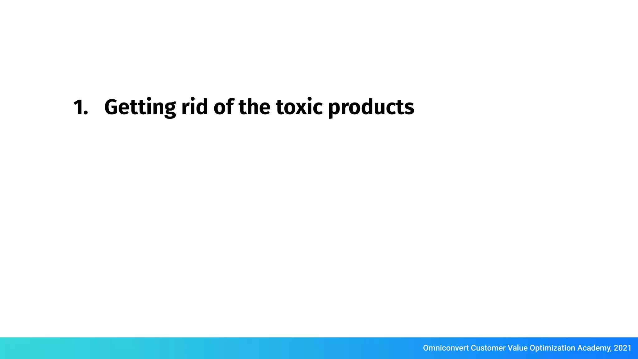 Omniconvert Customer Value Optimization Academy, 2021
1. Getting rid of the toxic products
 