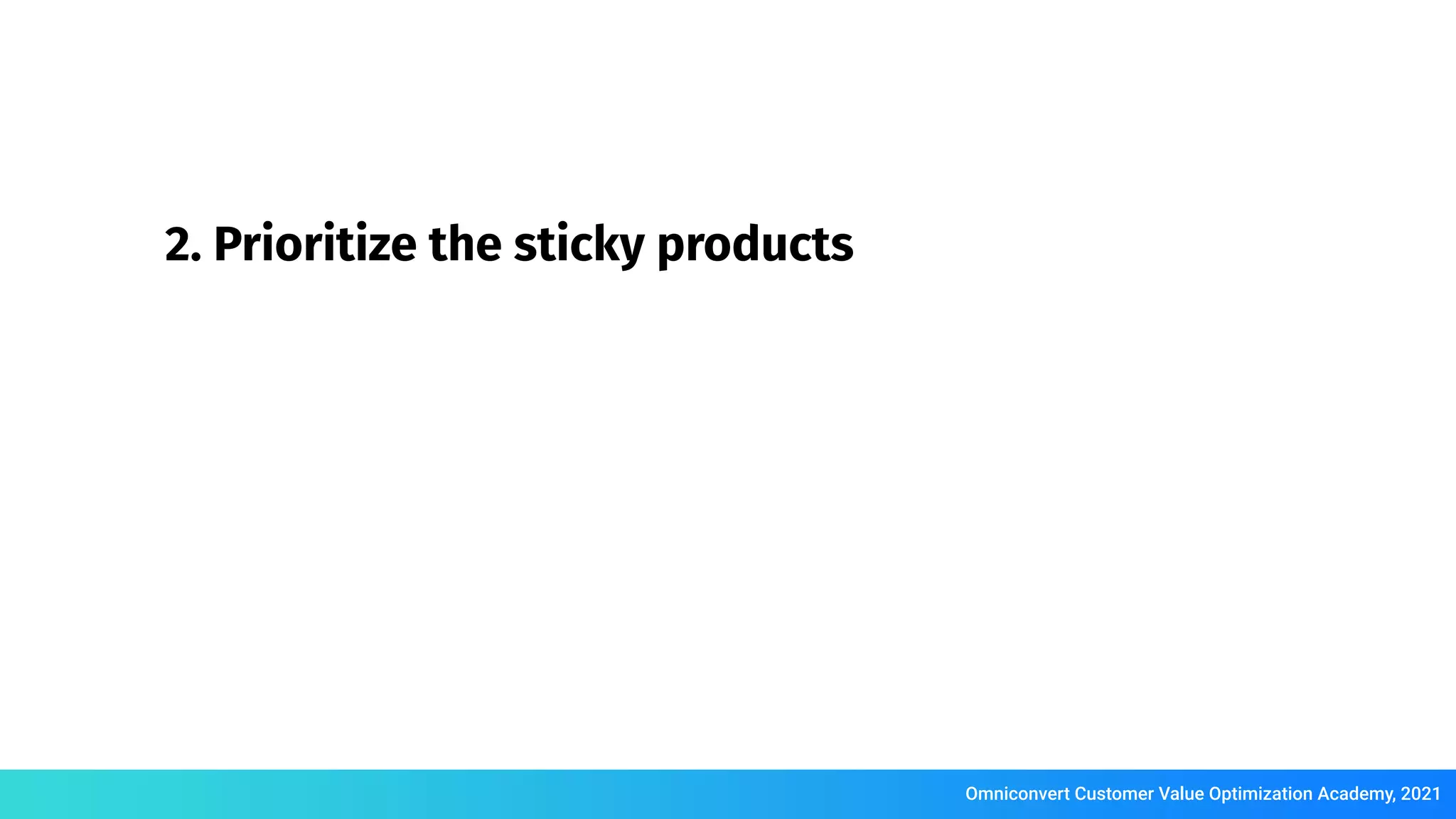 Omniconvert Customer Value Optimization Academy, 2021
2. Prioritize the sticky products
 