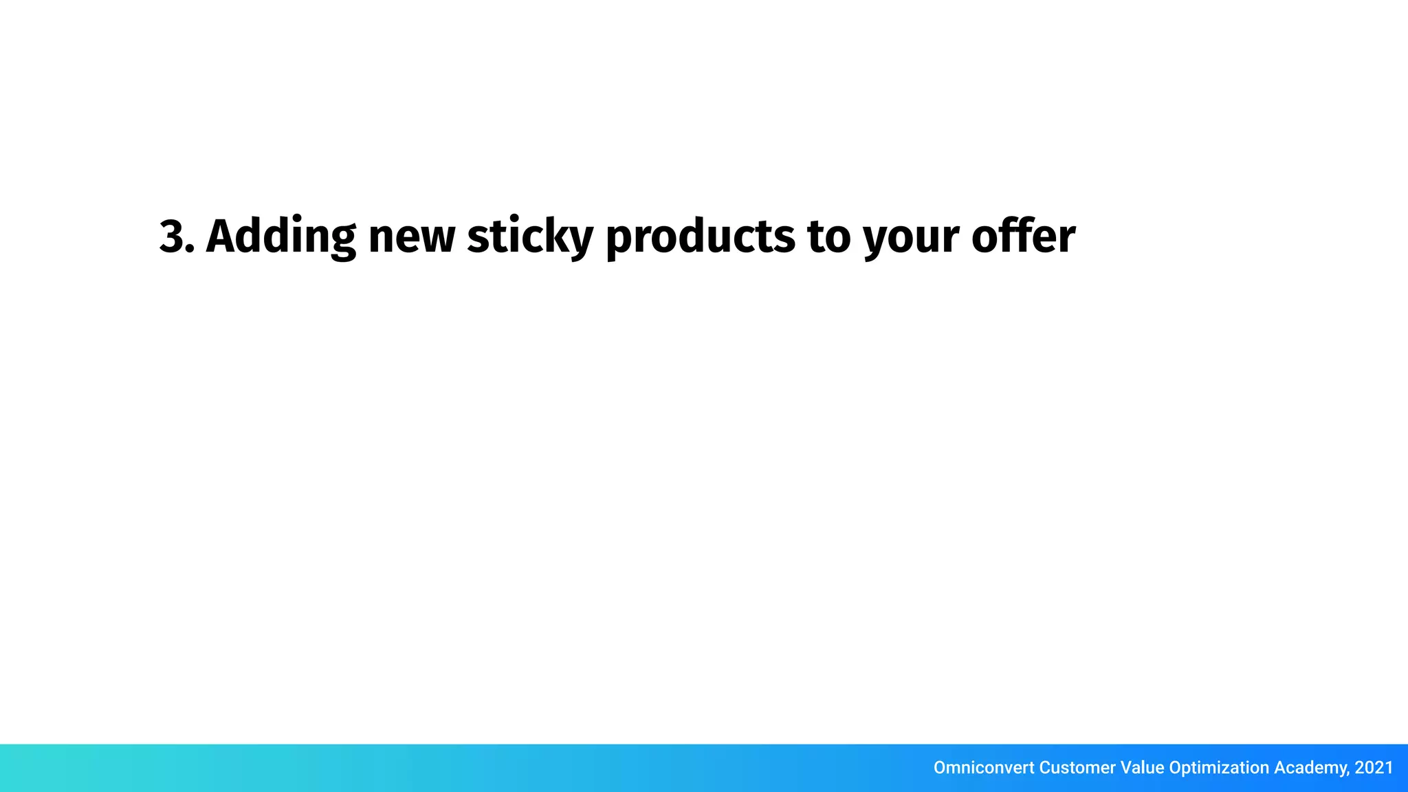 Omniconvert Customer Value Optimization Academy, 2021
3. Adding new sticky products to your offer
 