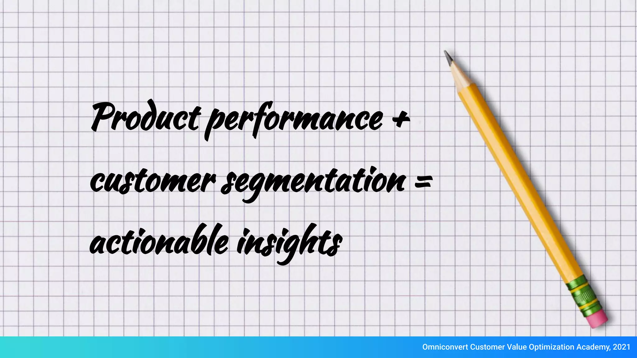 Omniconvert Customer Value Optimization Academy, 2021
Product performance +
customer segmentation =
actionable insights
 