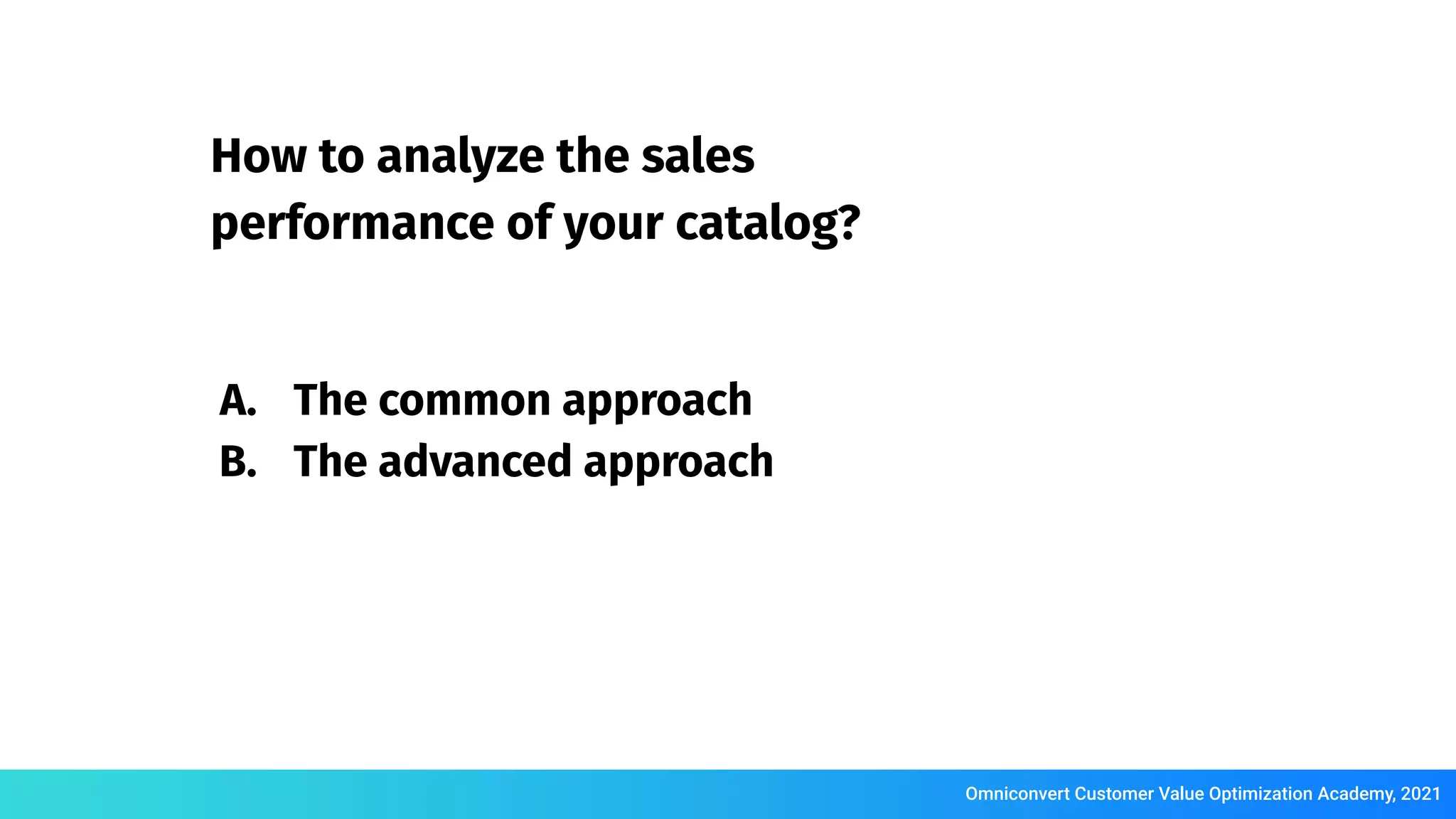 Omniconvert Customer Value Optimization Academy, 2021
How to analyze the sales
performance of your catalog?
A. The common approach
B. The advanced approach
 