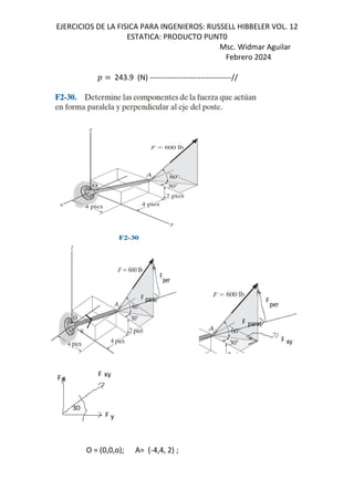 EJERCICIOS DE LA FISICA PARA INGENIEROS: RUSSELL HIBBELER VOL. 12
ESTATICA: PRODUCTO PUNT0
Msc. Widmar Aguilar
Febrero 2024
D 243.9 (N) --------------------------------//
O = (0,0,o); A= (-4,4, 2) ;
 