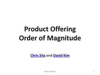 Product Offering
Order of Magnitude
Chris Sita and David Kim
Subscribe to growth blog (http://goo.gl/lpVrK7)
Product Offering 1
 