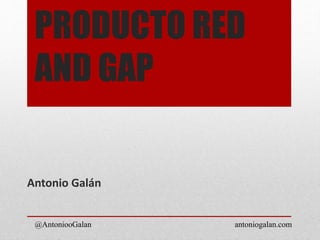 PRODUCTO RED
AND GAP
@AntoniooGalan antoniogalan.com
Antonio Galán
 