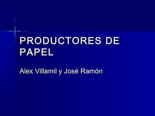 PRODUCTORES DEPRODUCTORES DE
PAPELPAPEL
Alex Villamil y José RamónAlex Villamil y José Ramón
 