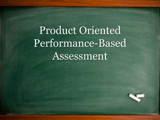 Product Oriented
Performance-Based
Assessment
 